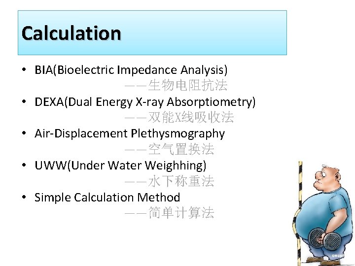 Calculation • BIA(Bioelectric Impedance Analysis) ——生物电阻抗法 • DEXA(Dual Energy X-ray Absorptiometry) ——双能X线吸收法 • Air-Displacement