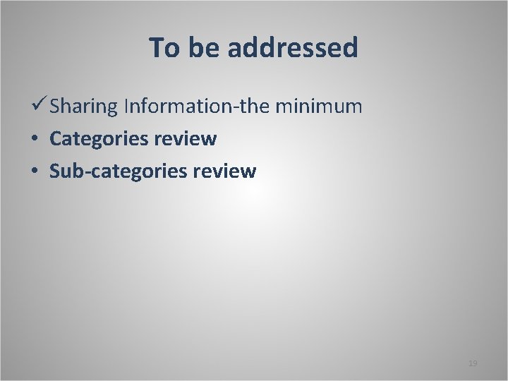 To be addressed ü Sharing Information-the minimum • Categories review • Sub-categories review 19