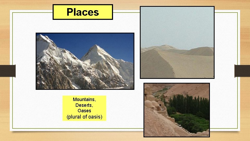 Places Mountains, Deserts, Oases (plural of oasis) 