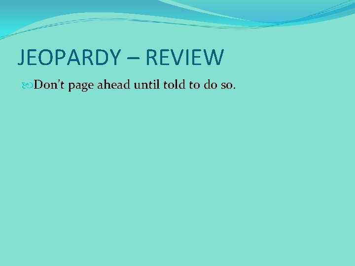 JEOPARDY – REVIEW Don’t page ahead until told to do so. 