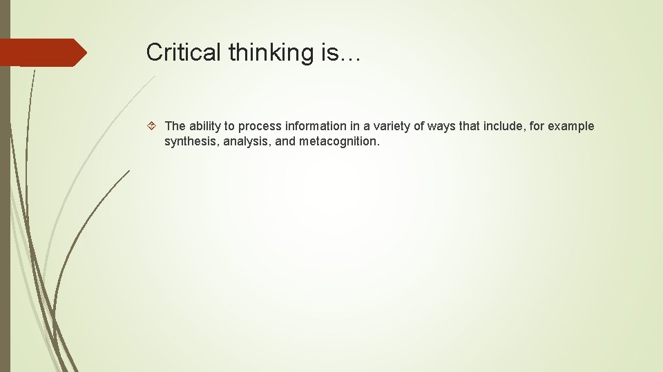 Critical thinking is… The ability to process information in a variety of ways that