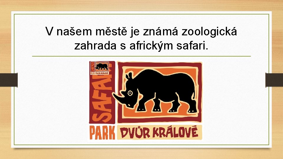 V našem městě je známá zoologická zahrada s africkým safari. 