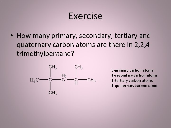 Exercise • How many primary, secondary, tertiary and quaternary carbon atoms are there in