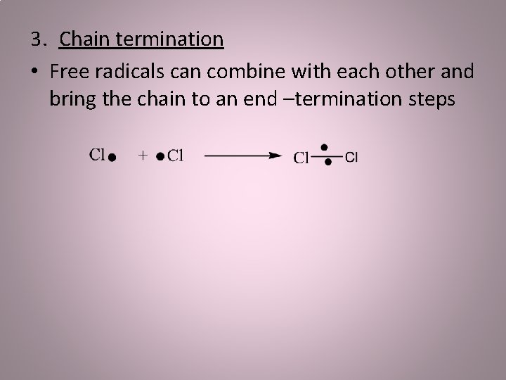 3. Chain termination • Free radicals can combine with each other and bring the