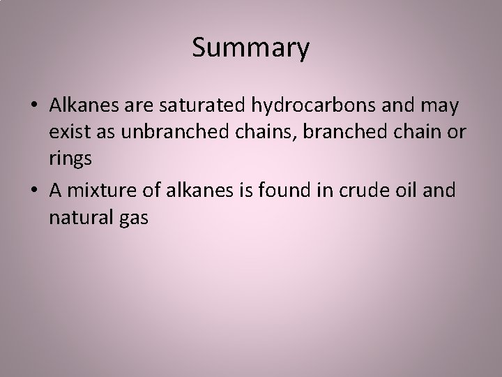 Summary • Alkanes are saturated hydrocarbons and may exist as unbranched chains, branched chain