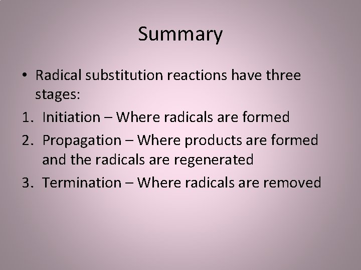 Summary • Radical substitution reactions have three stages: 1. Initiation – Where radicals are