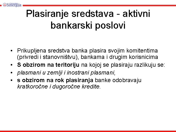 Plasiranje sredstava - aktivni bankarski poslovi • Prikupljena sredstva banka plasira svojim komitentima (privredi