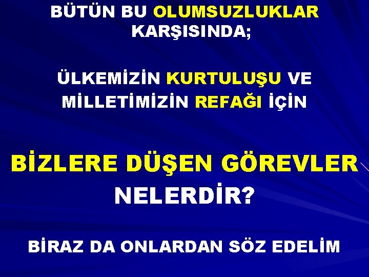 BÜTÜN BU OLUMSUZLUKLAR KARŞISINDA; ÜLKEMİZİN KURTULUŞU VE MİLLETİMİZİN REFAĞI İÇİN BİZLERE DÜŞEN GÖREVLER NELERDİR?