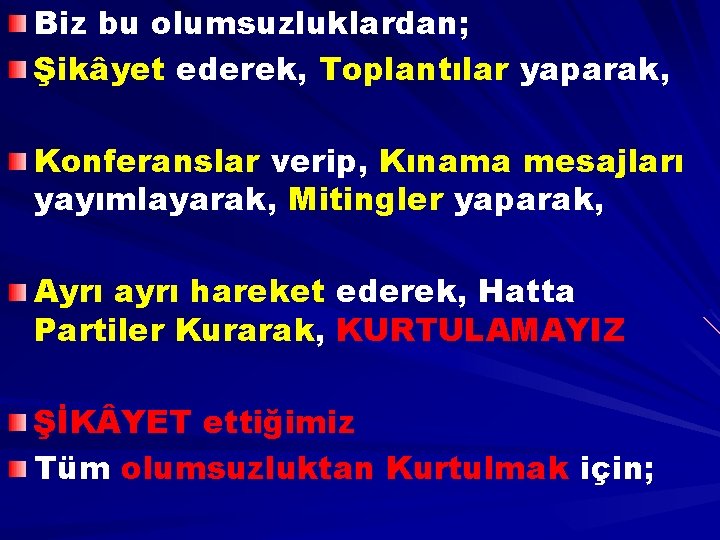 Biz bu olumsuzluklardan; Şikâyet ederek, Toplantılar yaparak, Konferanslar verip, Kınama mesajları yayımlayarak, Mitingler yaparak,