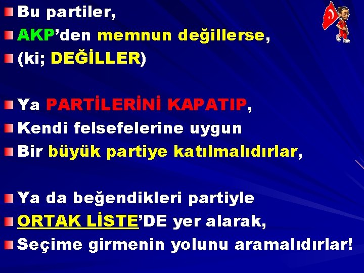 Bu partiler, AKP’den memnun değillerse, (ki; DEĞİLLER) Ya PARTİLERİNİ KAPATIP, Kendi felsefelerine uygun Bir