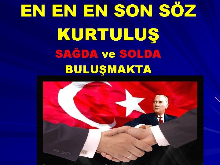 EN EN EN SON SÖZ KURTULUŞ SAĞDA ve SOLDA BULUŞMAKTA 