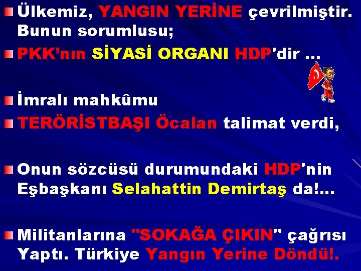 Ülkemiz, YANGIN YERİNE çevrilmiştir. Bunun sorumlusu; PKK’nın SİYASİ ORGANI HDP'dir. . . İmralı mahkûmu