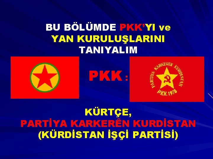 BU BÖLÜMDE PKK’YI ve YAN KURULUŞLARINI TANIYALIM PKK : KÜRTÇE, PARTİYA KARKERÊN KURDİSTAN (KÜRDİSTAN