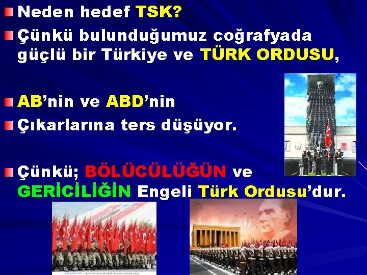 Neden hedef TSK? Çünkü bulunduğumuz coğrafyada güçlü bir Türkiye ve TÜRK ORDUSU, AB’nin ve