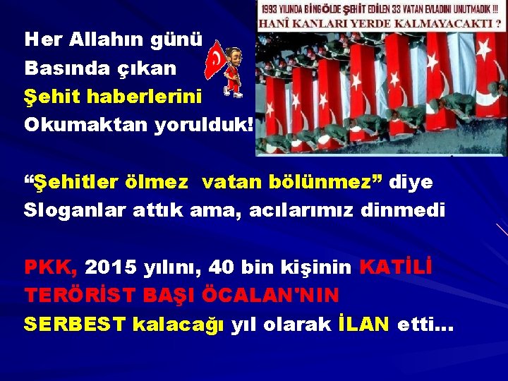 Her Allahın günü Basında çıkan Şehit haberlerini Okumaktan yorulduk! “Şehitler ölmez vatan bölünmez” diye