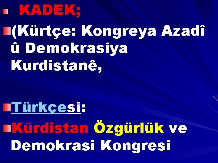 KADEK; (Kürtçe: Kongreya Azadî û Demokrasiya Kurdistanê, Türkçesi: Kürdistan Özgürlük ve Demokrasi Kongresi 