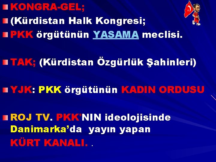 KONGRA-GEL; (Kürdistan Halk Kongresi; PKK örgütünün YASAMA meclisi. TAK; (Kürdistan Özgürlük Şahinleri) YJK: PKK