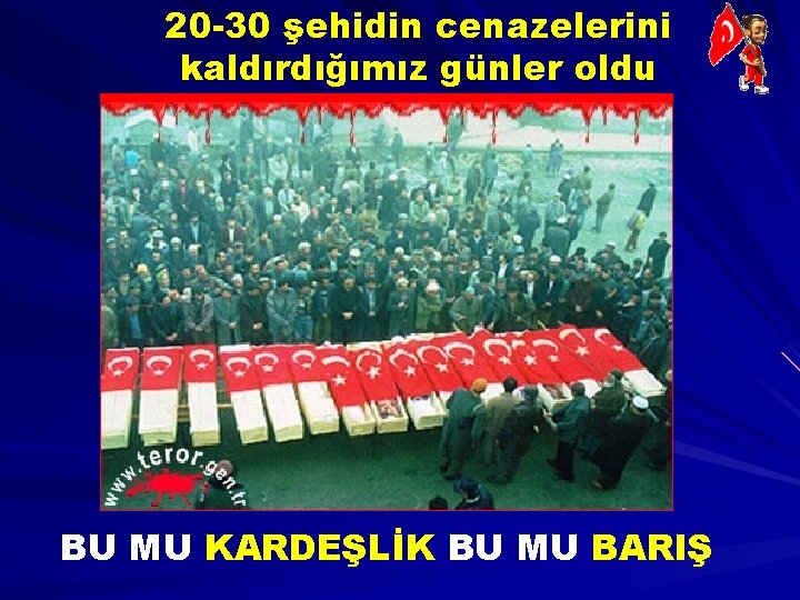 20 -30 şehidin cenazelerini kaldırdığımız günler oldu BU MU KARDEŞLİK BU MU BARIŞ 