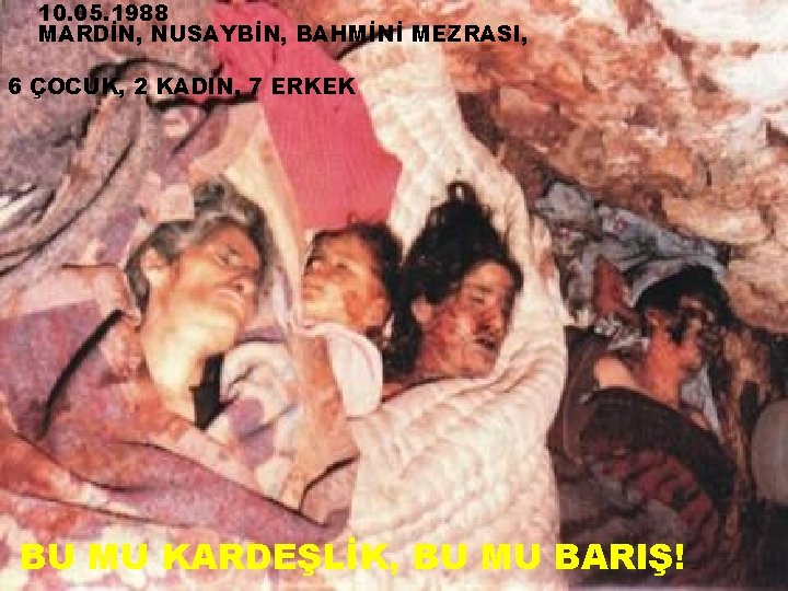 10. 05. 1988 MARDİN, NUSAYBİN, BAHMİNİ MEZRASI, 6 ÇOCUK, 2 KADIN, 7 ERKEK BU