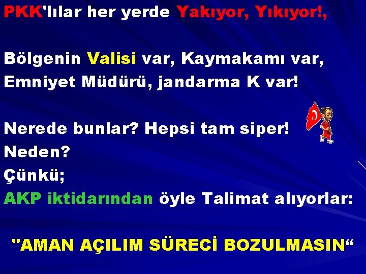 PKK'lılar her yerde Yakıyor, Yıkıyor!, Bölgenin Valisi var, Kaymakamı var, Emniyet Müdürü, jandarma K