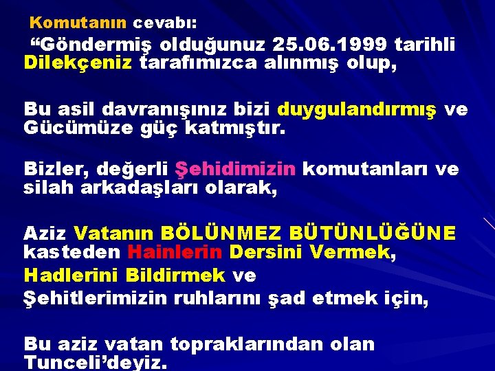 Komutanın cevabı: “Göndermiş olduğunuz 25. 06. 1999 tarihli Dilekçeniz tarafımızca alınmış olup, Bu asil