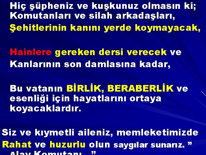 Hiç şüpheniz ve kuşkunuz olmasın ki; Komutanları ve silah arkadaşları, Şehitlerinin kanını yerde koymayacak,