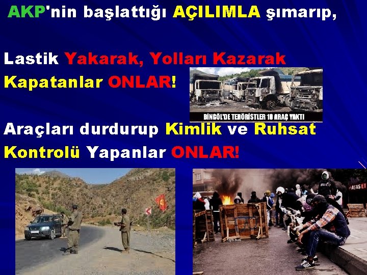 AKP'nin başlattığı AÇILIMLA şımarıp, Lastik Yakarak, Yolları Kazarak Kapatanlar ONLAR! Araçları durdurup Kimlik ve