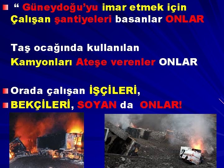 “ Güneydoğu’yu imar etmek için Çalışan şantiyeleri basanlar ONLAR Taş ocağında kullanılan Kamyonları Ateşe