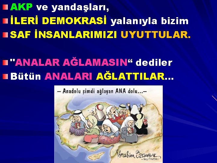 AKP ve yandaşları, İLERİ DEMOKRASİ yalanıyla bizim SAF İNSANLARIMIZI UYUTTULAR. "ANALAR AĞLAMASIN“ dediler Bütün