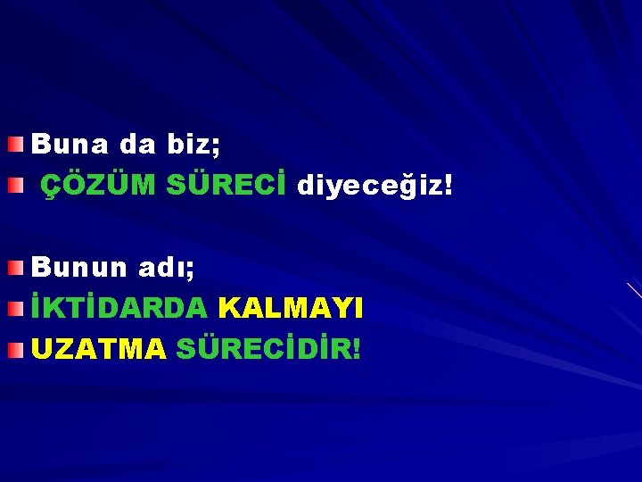 Buna da biz; ÇÖZÜM SÜRECİ diyeceğiz! Bunun adı; İKTİDARDA KALMAYI UZATMA SÜRECİDİR! 