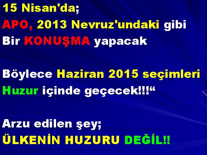 15 Nisan'da; APO, 2013 Nevruz'undaki gibi Bir KONUŞMA yapacak Böylece Haziran 2015 seçimleri Huzur