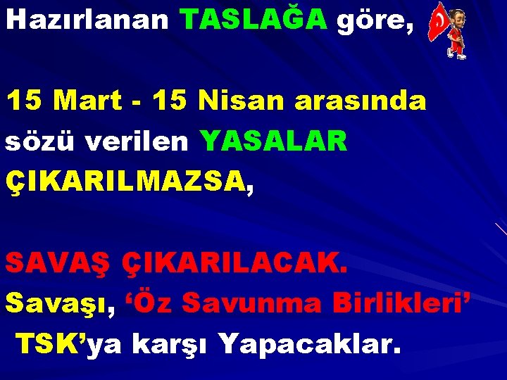 Hazırlanan TASLAĞA göre, 15 Mart - 15 Nisan arasında sözü verilen YASALAR ÇIKARILMAZSA, SAVAŞ