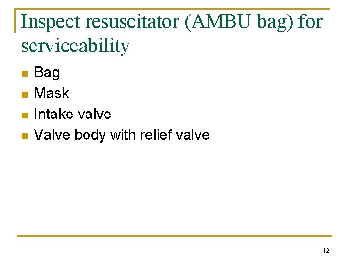 Inspect resuscitator (AMBU bag) for serviceability n n Bag Mask Intake valve Valve body