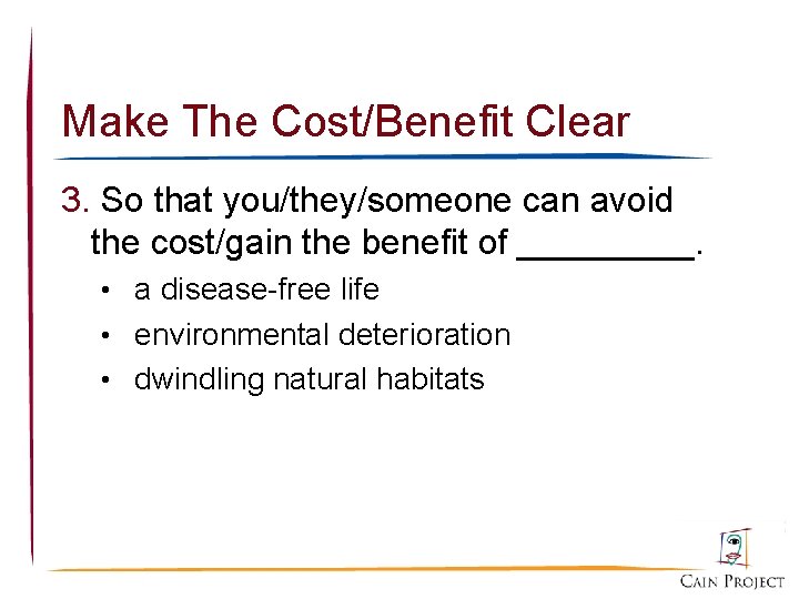 Make The Cost/Benefit Clear 3. So that you/they/someone can avoid the cost/gain the benefit