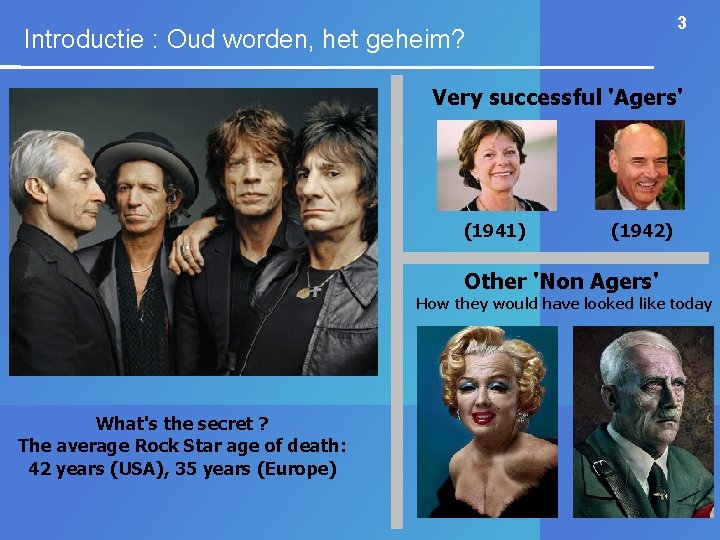 3 Introductie : Oud worden, het geheim? Very successful 'Agers' (1941) (1942) Other 'Non