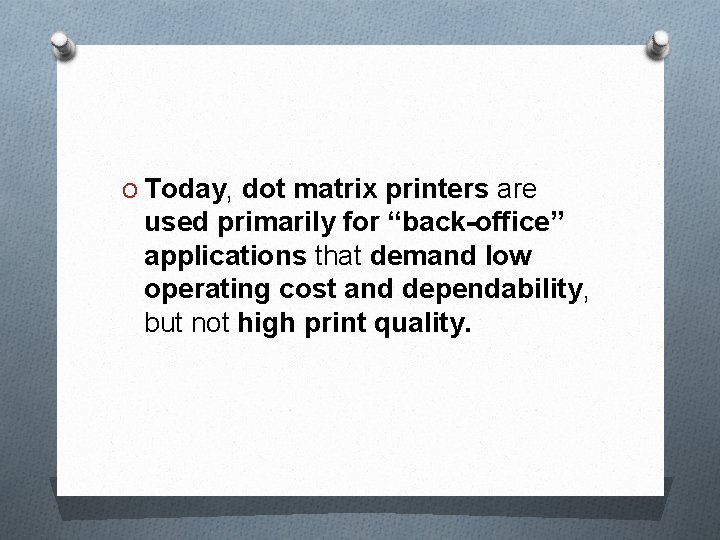 O Today, dot matrix printers are used primarily for “back-office” applications that demand low