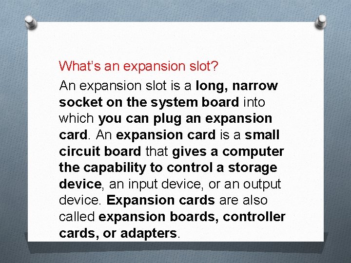 What’s an expansion slot? An expansion slot is a long, narrow socket on the