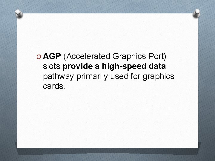 O AGP (Accelerated Graphics Port) slots provide a high-speed data pathway primarily used for