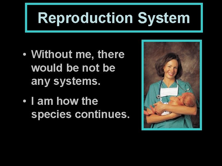 Reproduction System • Without me, there would be not be any systems. • I