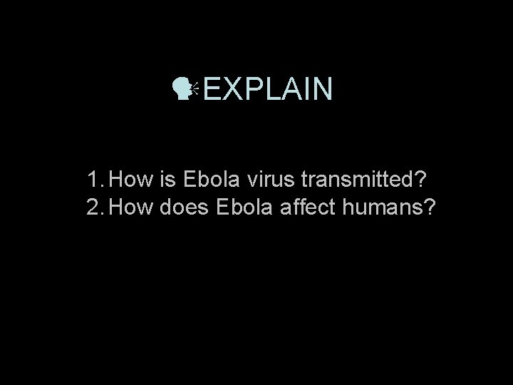 EXPLAIN 1. How is Ebola virus transmitted? 2. How does Ebola affect humans?