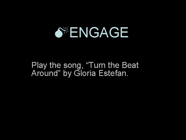  ENGAGE Play the song, “Turn the Beat Around” by Gloria Estefan. 