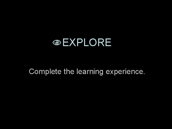  EXPLORE Complete the learning experience. 