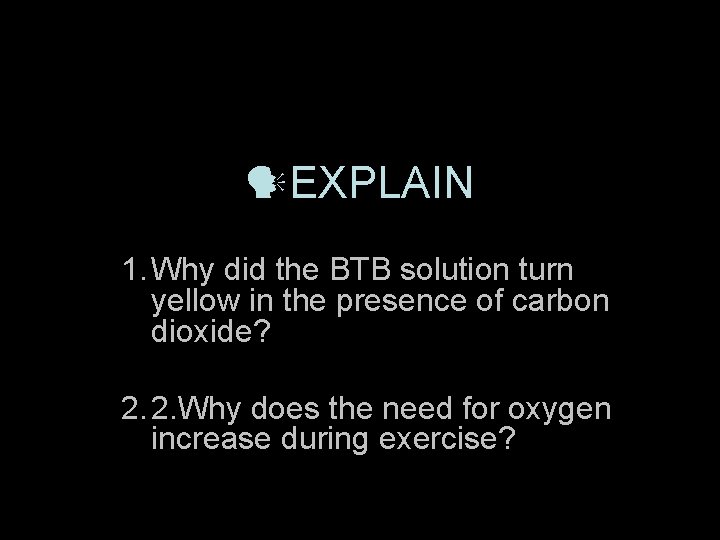  EXPLAIN 1. Why did the BTB solution turn yellow in the presence of