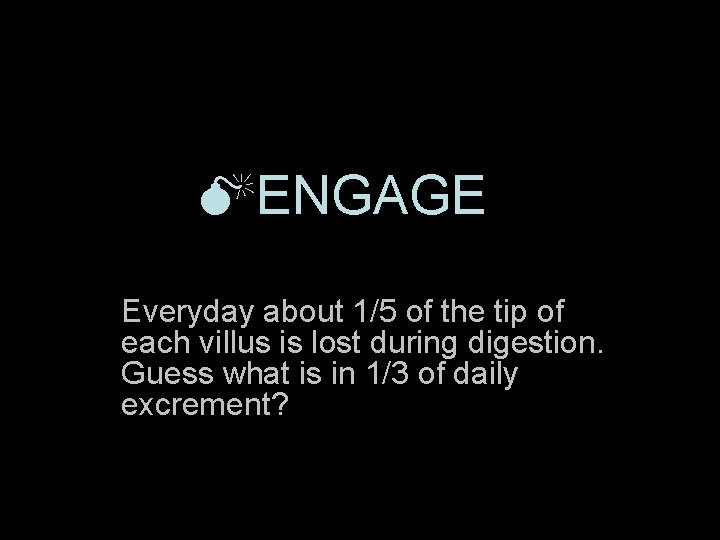  ENGAGE Everyday about 1/5 of the tip of each villus is lost during