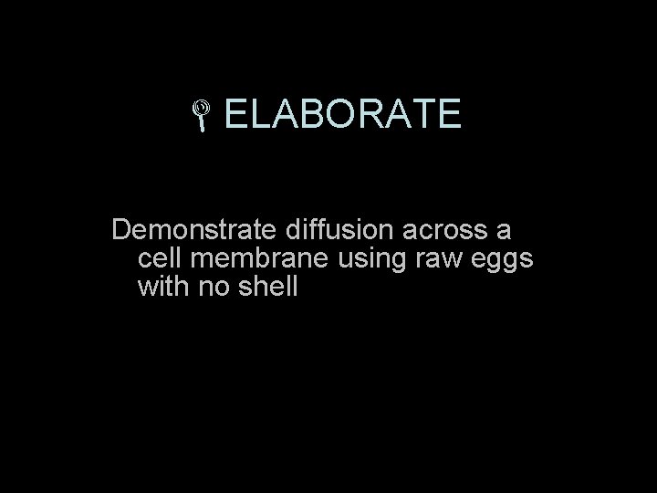  ELABORATE Demonstrate diffusion across a cell membrane using raw eggs with no shell