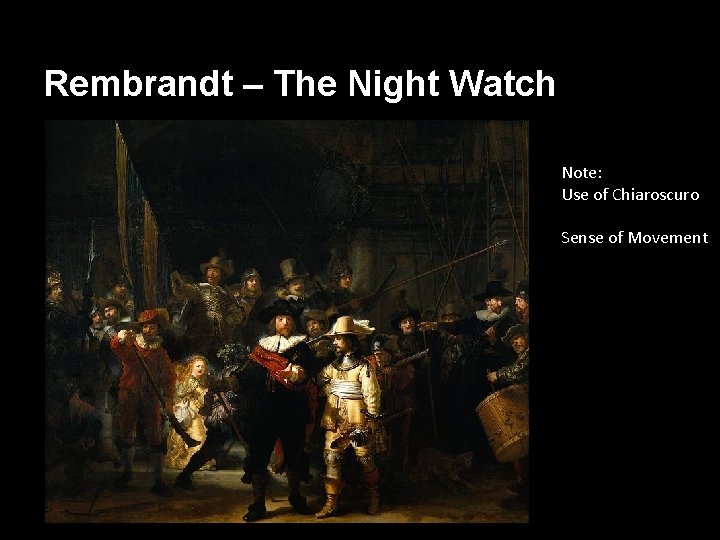 Rembrandt – The Night Watch Note: Use of Chiaroscuro Sense of Movement 