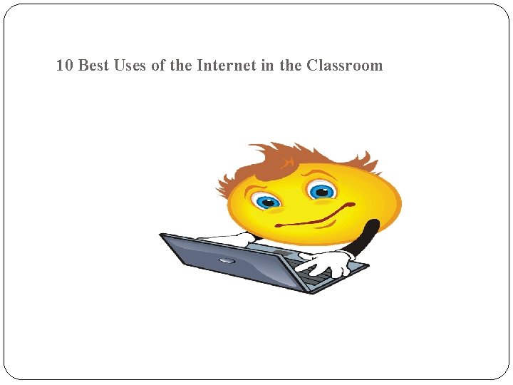 10 Best Uses of the Internet in the Classroom 
