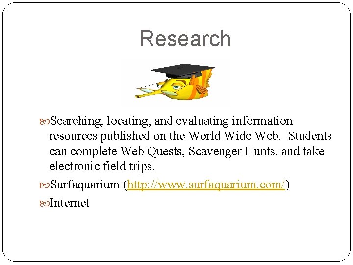 Research Searching, locating, and evaluating information resources published on the World Wide Web. Students