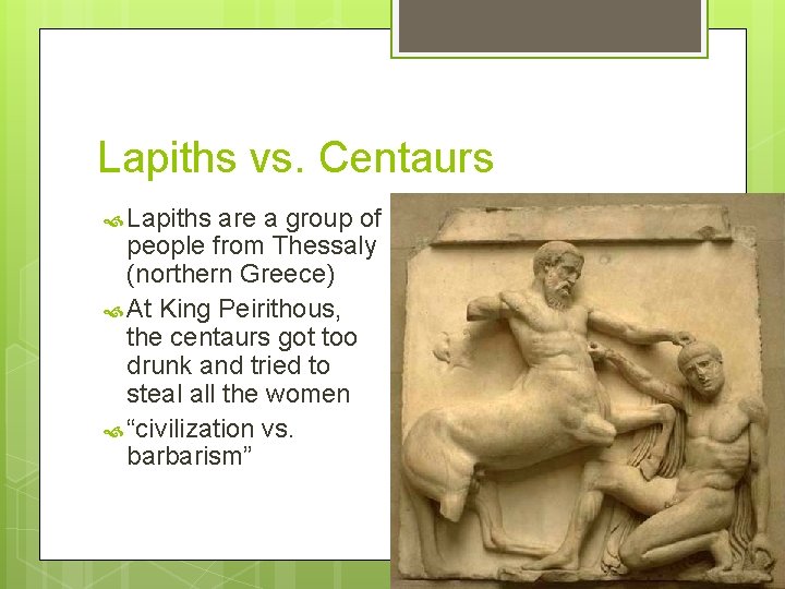 Lapiths vs. Centaurs Lapiths are a group of people from Thessaly (northern Greece) At