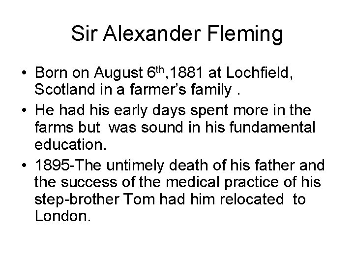 Sir Alexander Fleming • Born on August 6 th, 1881 at Lochfield, Scotland in